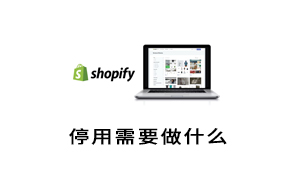 Shopify停用需要做什么