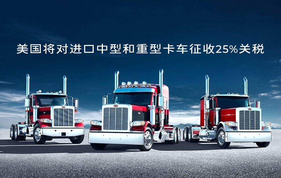 【美国关税】美国将对进口中型和重型卡车征收25%关税
