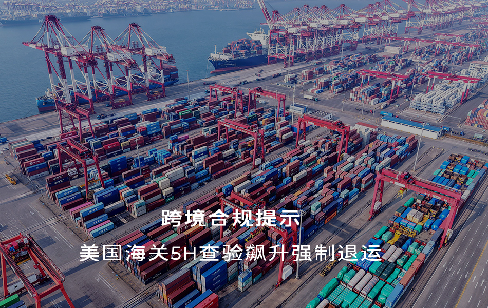 【跨境合规风险提示】美国海关5H查验飙升强制退运